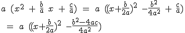 a\; (x^2\; +\;\frac{b}{a}\; x \;+\; \frac{c}{a})\;=\;a\;((x+\frac{b}{2a})^2\;-\frac{b^2}{4a^2}\;+\;\frac{c}{a})\\\;=\;a\;((x+\frac{b}{2a})^2\;-\frac{b^2-4ac}{4a^2})
